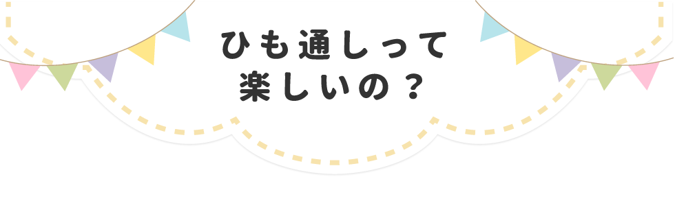 ひも通しって楽しいの？